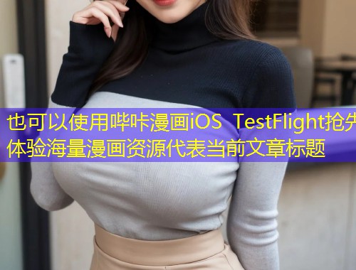 哔咔漫画iOS TestFlight抢先体验海量漫画资源