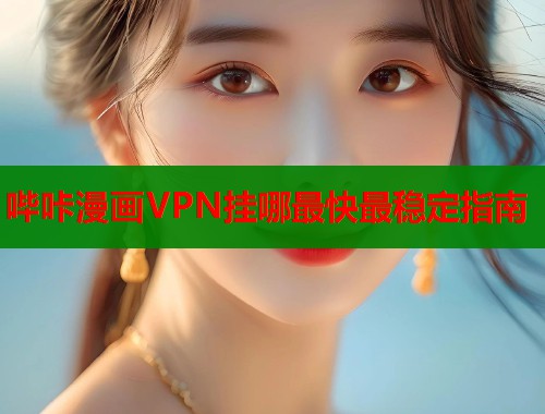 哔咔漫画VPN挂哪最快最稳定指南 第2张 哔咔漫画VPN挂哪最快最稳定指南 第2张