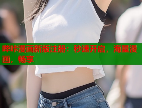哔咔漫画新版注册：秒速开启，海量漫画，畅享