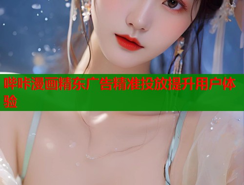 哔咔漫画精东广告精准投放提升用户体验