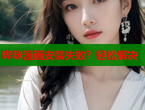 哔咪漫画安装失败？轻松解决