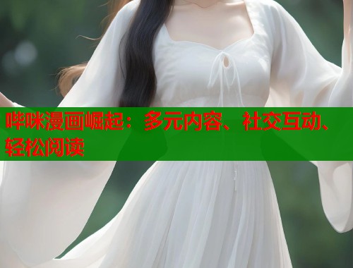 哔咪漫画崛起：多元内容、社交互动、轻松阅读