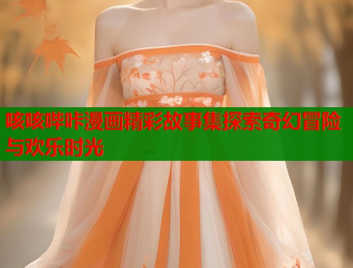 咳咳哔咔漫画精彩故事集探索奇幻冒险与欢乐时光  第1张