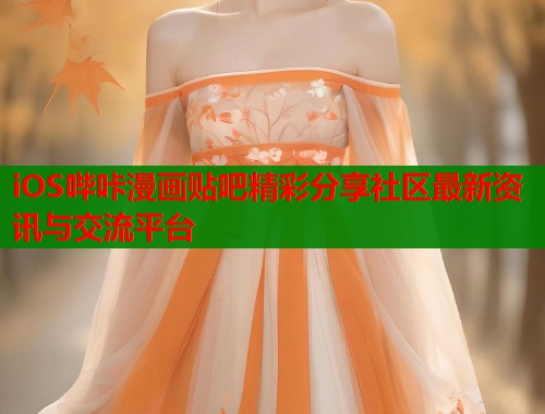 iOS哔咔漫画贴吧精彩分享社区最新资讯与交流平台