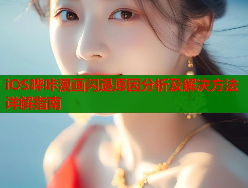 iOS哔咔漫画闪退原因分析及解决方法详解指南