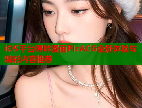 iOS平台嗶咔漫画PicACG全新体验与精彩内容推荐