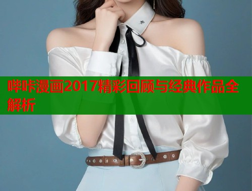 哔咔漫画2017精彩回顾与经典作品全解析  第1张