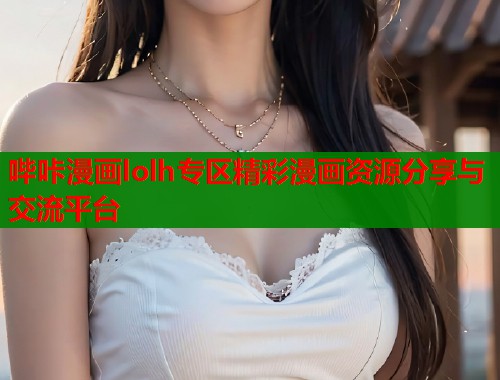 哔咔漫画lolh专区精彩漫画资源分享与交流平台