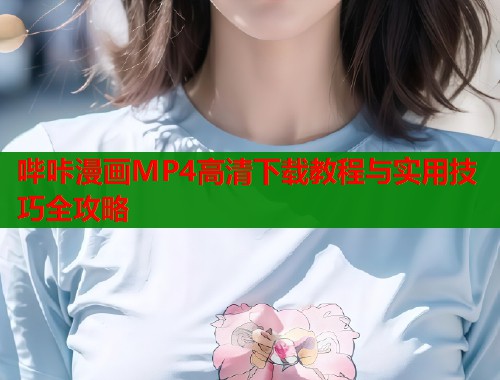 哔咔漫画MP4高清下载教程与实用技巧全攻略