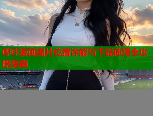 哔咔漫画图片位置详解与下载使用全攻略指南