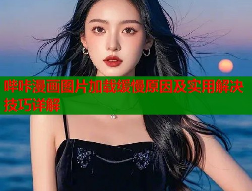 哔咔漫画图片加载缓慢原因及实用解决技巧详解