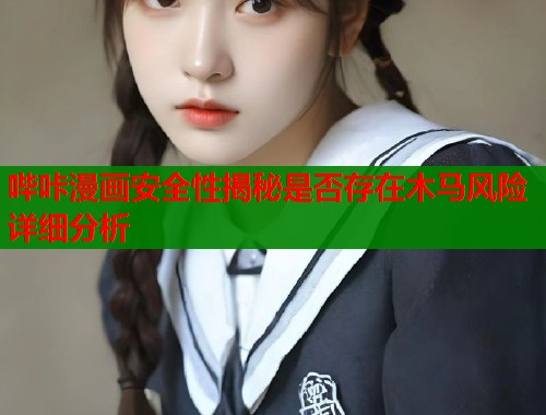 哔咔漫画安全性揭秘是否存在木马风险详细分析