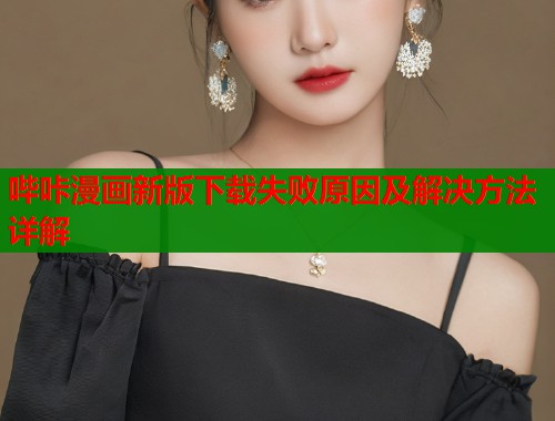 哔咔漫画新版下载失败原因及解决方法详解