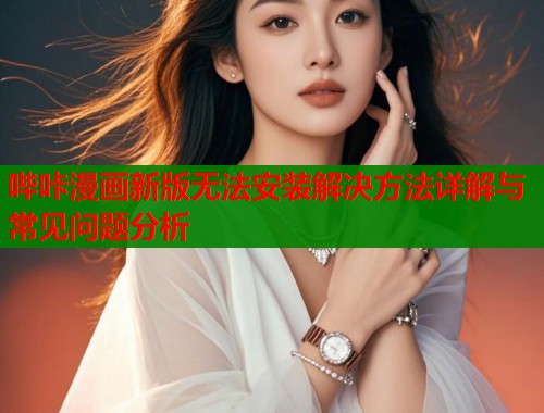 哔咔漫画新版无法安装解决方法详解与常见问题分析 第1张 哔咔漫画新版无法安装解决方法详解与常见问题分析 第1张