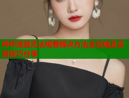 哔咔漫画无法观看解决方法全攻略及实用技巧分享