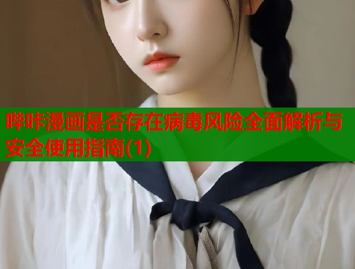 哔咔漫画是否存在病毒风险全面解析与安全使用指南(1) 第2张 哔咔漫画是否存在病毒风险全面解析与安全使用指南(1) 第2张