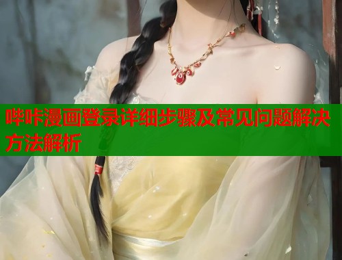 哔咔漫画登录详细步骤及常见问题解决方法解析