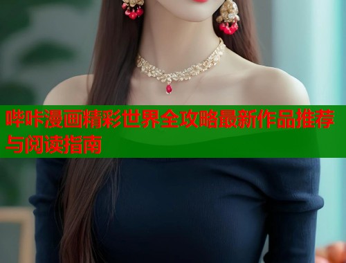 哔咔漫画精彩世界全攻略最新作品推荐与阅读指南